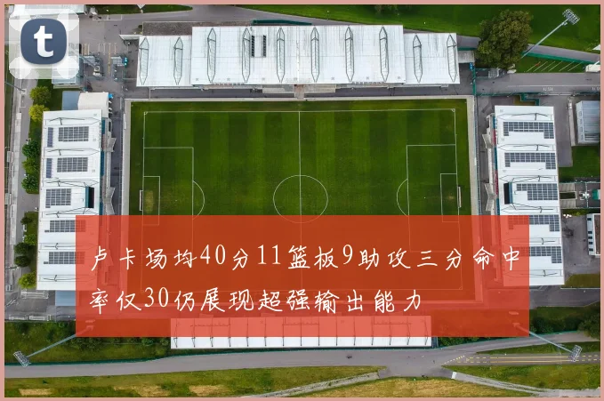 卢卡场均40分11篮板9助攻三分命中率仅30仍展现超强输出能力