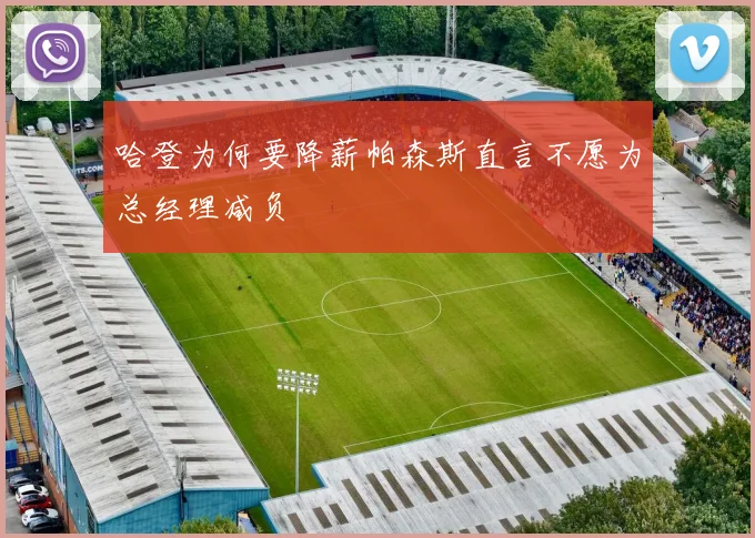 哈登为何要降薪帕森斯直言不愿为总经理减负