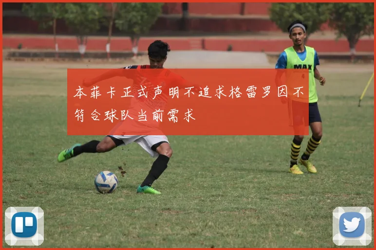 本菲卡正式声明不追求格雷罗因不符合球队当前需求