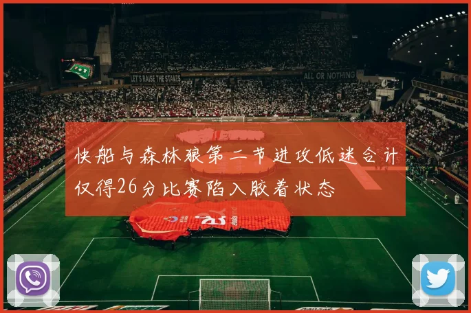 快船与森林狼第二节进攻低迷合计仅得26分比赛陷入胶着状态