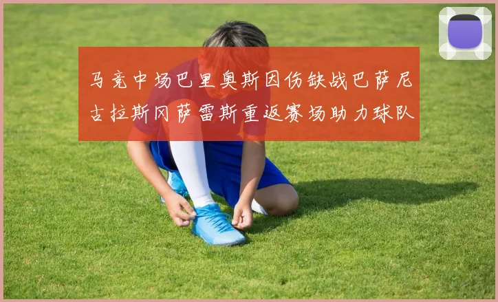 马竞中场巴里奥斯因伤缺战巴萨尼古拉斯冈萨雷斯重返赛场助力球队