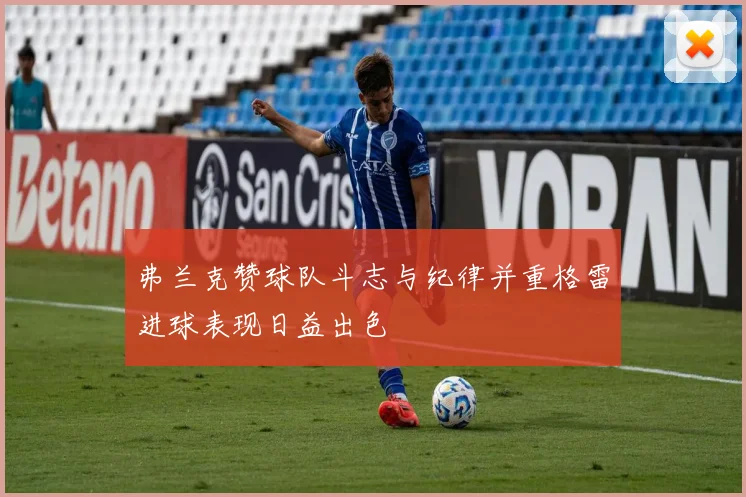 弗兰克赞球队斗志与纪律并重格雷进球表现日益出色