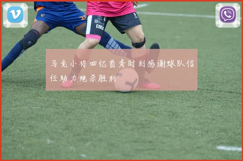 马竞小将回忆首秀时刻感谢球队信任助力绝杀胜利