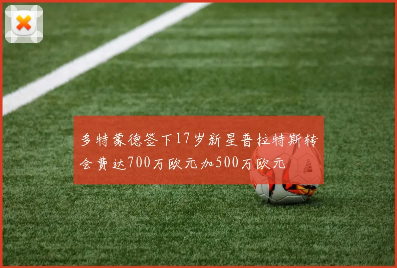 多特蒙德签下17岁新星普拉特斯转会费达700万欧元加500万欧元