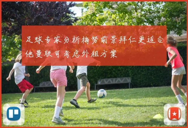 足球专家分析梅努前景拜仁更适合他曼联可考虑外租方案