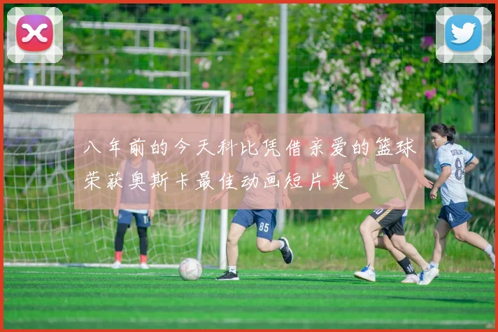 八年前的今天科比凭借亲爱的篮球荣获奥斯卡最佳动画短片奖