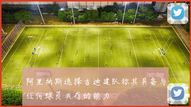 阿里纳斯选择吉迪建队称其具备与任何球员共存的能力