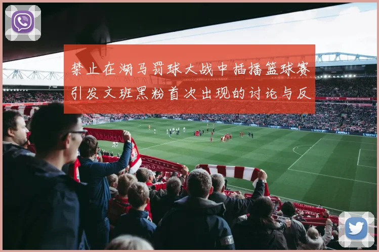 禁止在湖马罚球大战中插播篮球赛引发文班黑粉首次出现的讨论与反思