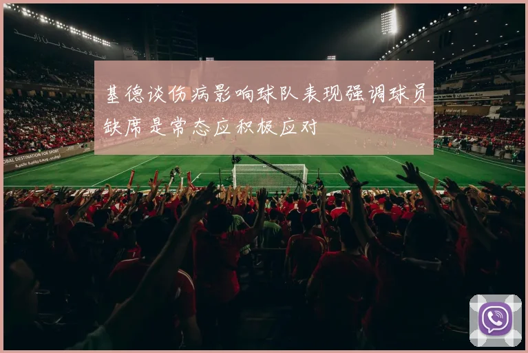 基德谈伤病影响球队表现强调球员缺席是常态应积极应对