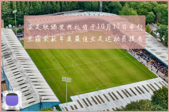 亚足联颁奖典礼将于10月17日举行王霜荣获年度最佳女足运动员提名
