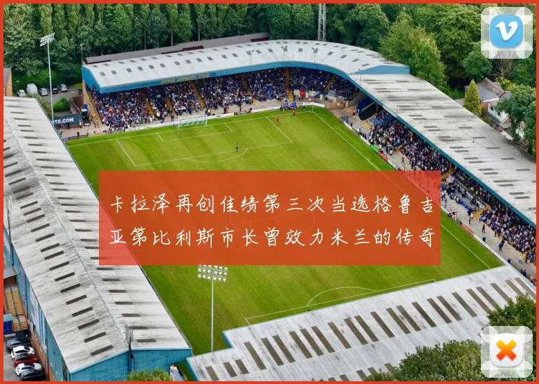 卡拉泽再创佳绩第三次当选格鲁吉亚第比利斯市长曾效力米兰的传奇人物