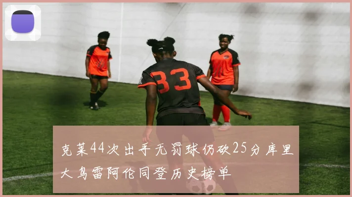 克莱44次出手无罚球仍砍25分库里大鸟雷阿伦同登历史榜单