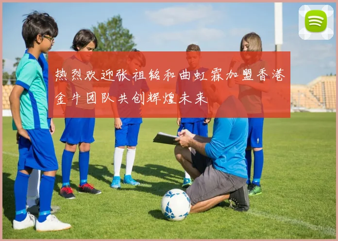 热烈欢迎张祖铭和曲虹霖加盟香港金牛团队共创辉煌未来