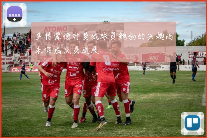 多特蒙德对曼城球员鲍勃的兴趣尚未促成交易进展